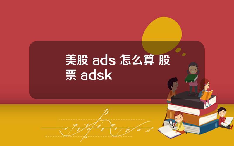 美股 ads 怎么算 股票 adsk